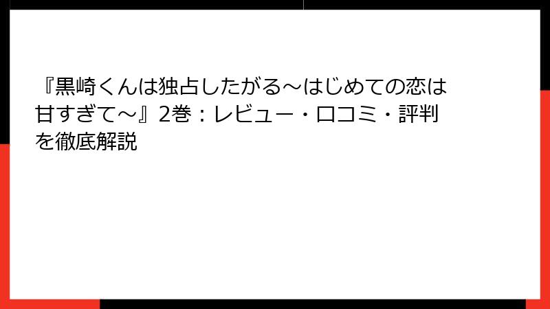 『黒崎くんは独占したがる～はじめての恋は甘すぎて～』2巻：レビュー・口コミ・評判を徹底解説