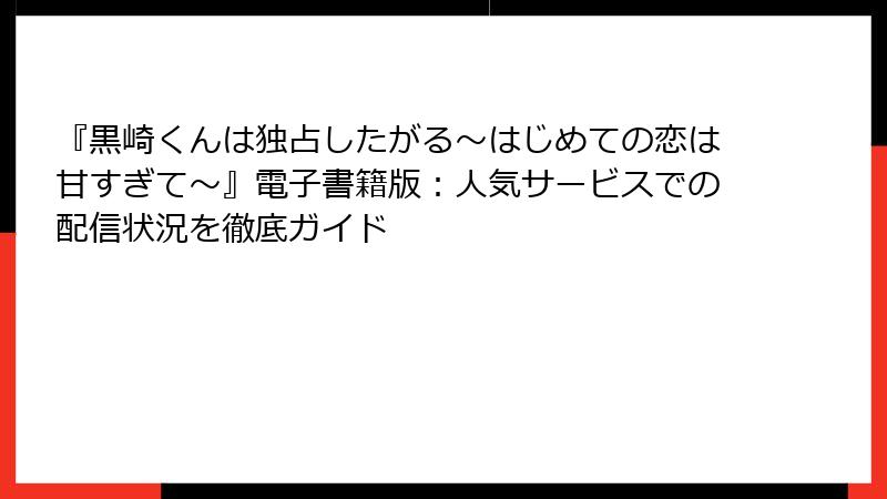 『黒崎くんは独占したがる～はじめての恋は甘すぎて～』電子書籍版：人気サービスでの配信状況を徹底ガイド