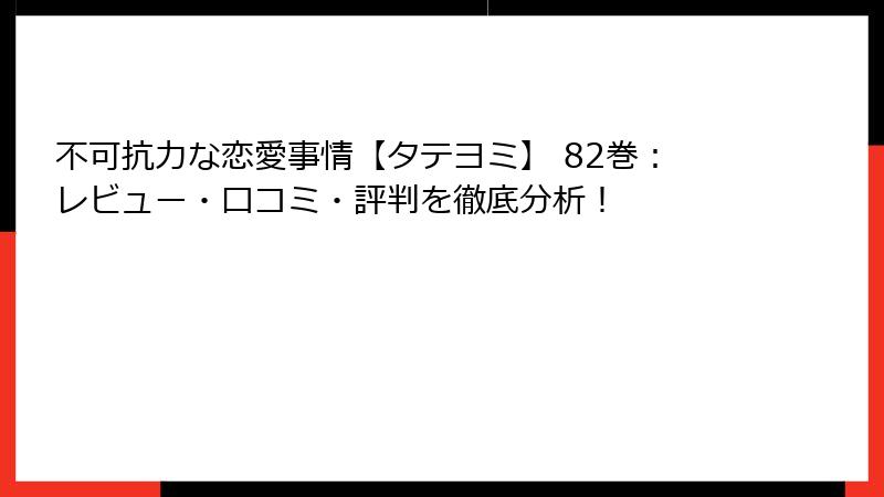 不可抗力な恋愛事情【タテヨミ】 82巻：レビュー・口コミ・評判を徹底分析！