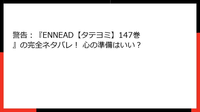 警告：『ENNEAD【タテヨミ】147巻』の完全ネタバレ！ 心の準備はいい？