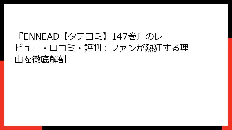 『ENNEAD【タテヨミ】147巻』のレビュー・口コミ・評判：ファンが熱狂する理由を徹底解剖