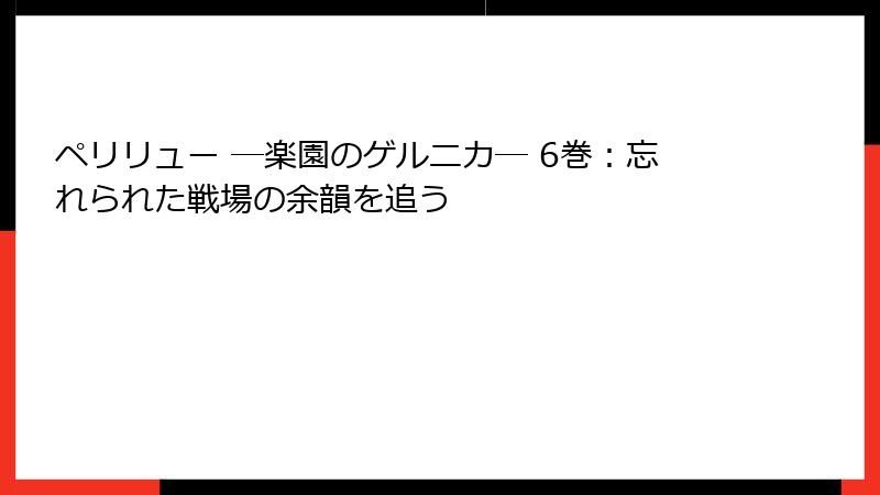 ペリリュー ─楽園のゲルニカ─ 6巻：忘れられた戦場の余韻を追う
