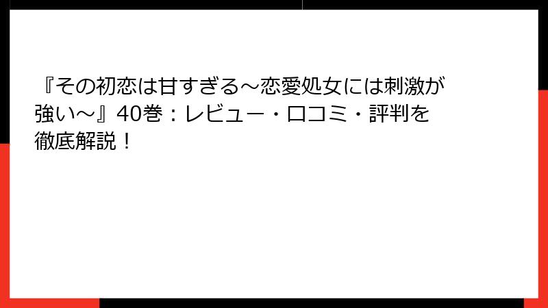 『その初恋は甘すぎる～恋愛処女には刺激が強い～』40巻：レビュー・口コミ・評判を徹底解説！