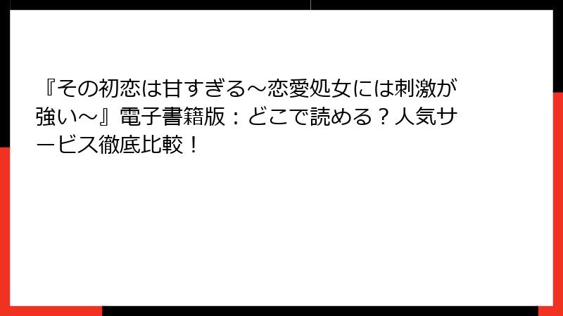 『その初恋は甘すぎる～恋愛処女には刺激が強い～』電子書籍版：どこで読める？人気サービス徹底比較！