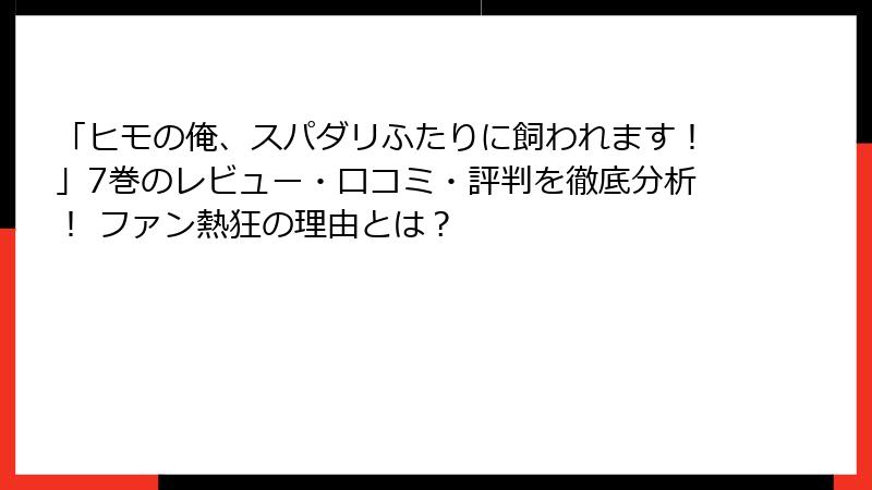 「ヒモの俺、スパダリふたりに飼われます！」7巻のレビュー・口コミ・評判を徹底分析！ ファン熱狂の理由とは？