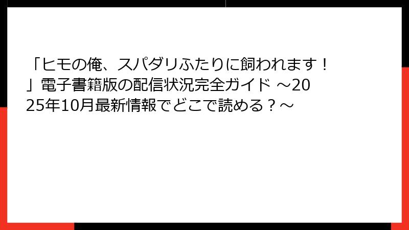 「ヒモの俺、スパダリふたりに飼われます！」電子書籍版の配信状況完全ガイド ～2025年10月最新情報でどこで読める？～
