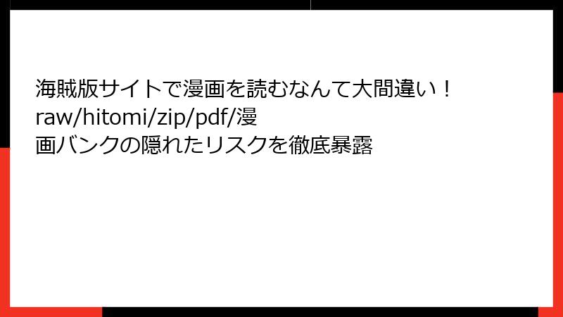 海賊版サイトで漫画を読むなんて大間違い！raw/hitomi/zip/pdf/漫画バンクの隠れたリスクを徹底暴露