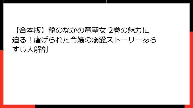 【合本版】籠のなかの竜聖女 2巻の魅力に迫る！虐げられた令嬢の溺愛ストーリーあらすじ大解剖