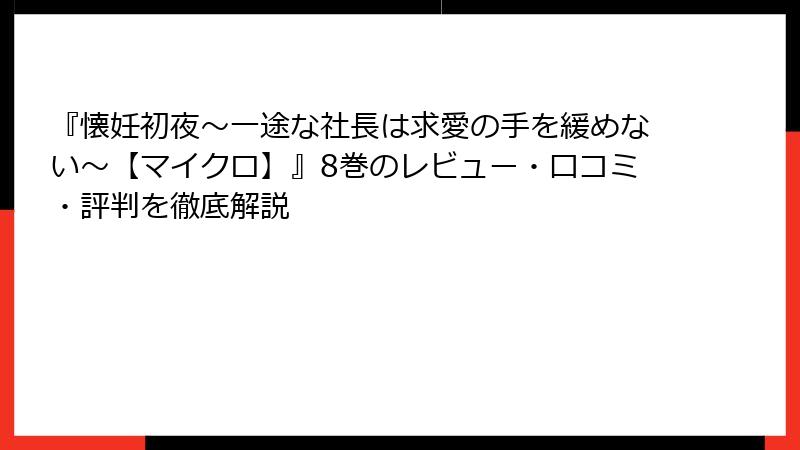 『懐妊初夜～一途な社長は求愛の手を緩めない～【マイクロ】』8巻のレビュー・口コミ・評判を徹底解説