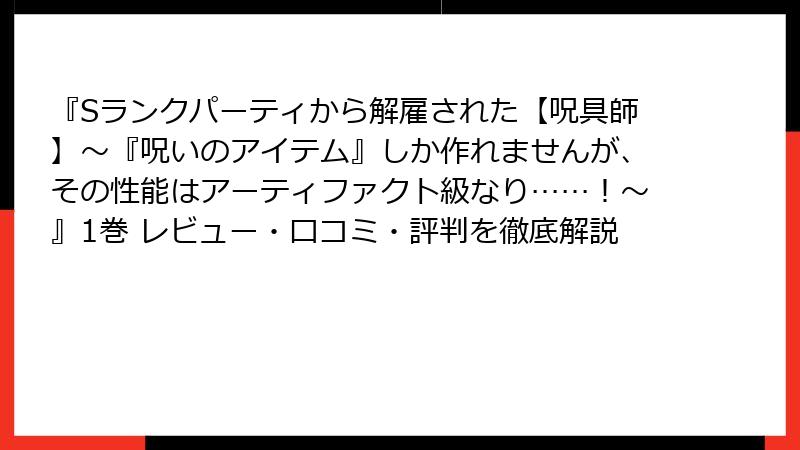 『Sランクパーティから解雇された【呪具師】～『呪いのアイテム』しか作れませんが、その性能はアーティファクト級なり……！～』1巻 レビュー・口コミ・評判を徹底解説