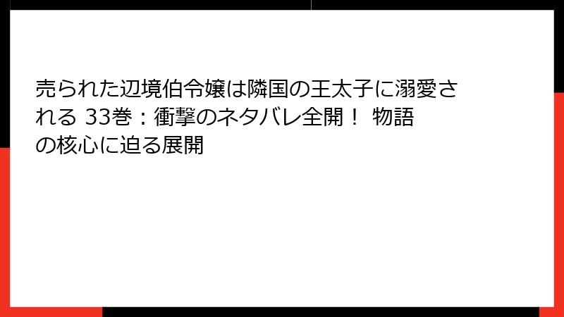 売られた辺境伯令嬢は隣国の王太子に溺愛される 33巻：衝撃のネタバレ全開！ 物語の核心に迫る展開