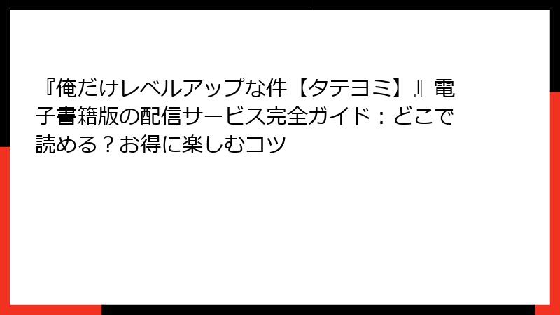 『俺だけレベルアップな件【タテヨミ】』電子書籍版の配信サービス完全ガイド：どこで読める？お得に楽しむコツ