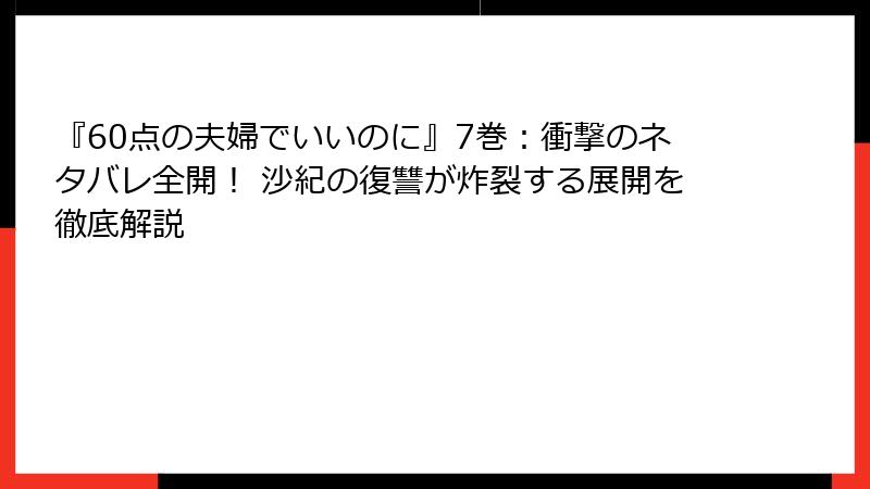 『60点の夫婦でいいのに』7巻：衝撃のネタバレ全開！ 沙紀の復讐が炸裂する展開を徹底解説