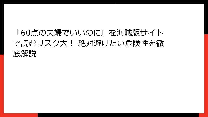 『60点の夫婦でいいのに』を海賊版サイトで読むリスク大！ 絶対避けたい危険性を徹底解説