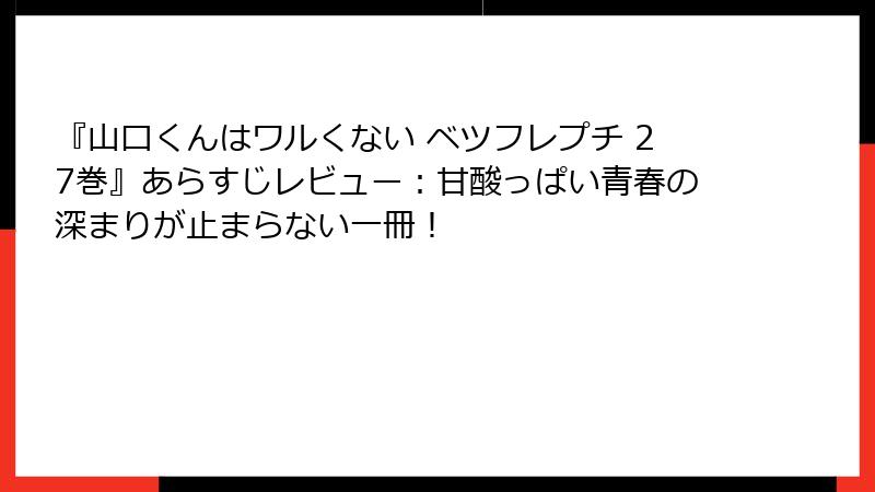 『山口くんはワルくない ベツフレプチ 27巻』あらすじレビュー：甘酸っぱい青春の深まりが止まらない一冊！