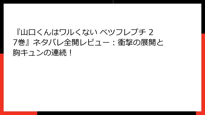 『山口くんはワルくない ベツフレプチ 27巻』ネタバレ全開レビュー：衝撃の展開と胸キュンの連続！