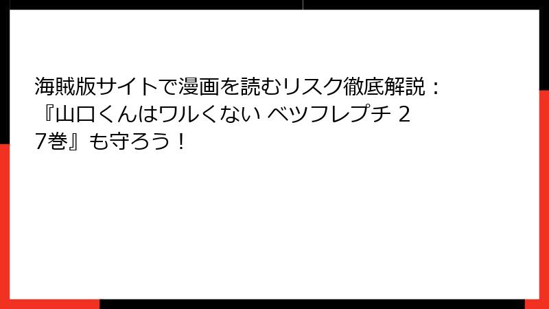 海賊版サイトで漫画を読むリスク徹底解説：『山口くんはワルくない ベツフレプチ 27巻』も守ろう！