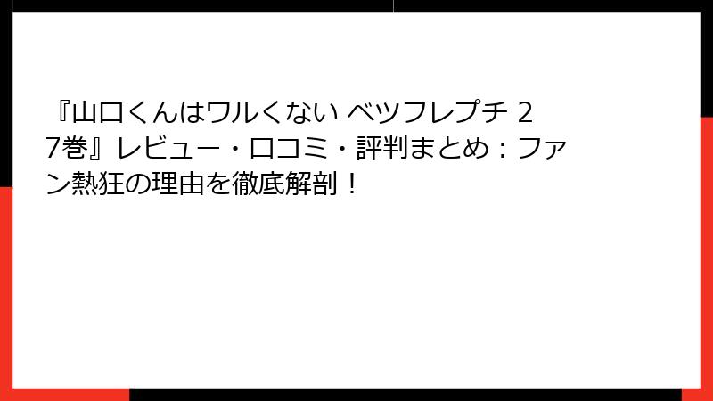 『山口くんはワルくない ベツフレプチ 27巻』レビュー・口コミ・評判まとめ：ファン熱狂の理由を徹底解剖！