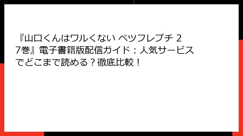 『山口くんはワルくない ベツフレプチ 27巻』電子書籍版配信ガイド：人気サービスでどこまで読める？徹底比較！