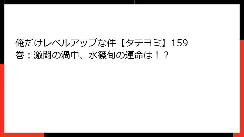俺だけレベルアップな件【タテヨミ】159巻：激闘の渦中、水篠旬の運命は！？