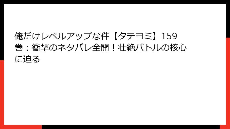 俺だけレベルアップな件【タテヨミ】159巻：衝撃のネタバレ全開！壮絶バトルの核心に迫る