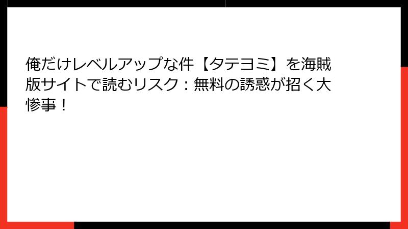 俺だけレベルアップな件【タテヨミ】を海賊版サイトで読むリスク：無料の誘惑が招く大惨事！