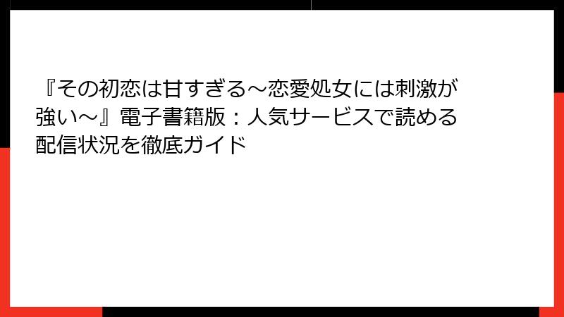 『その初恋は甘すぎる～恋愛処女には刺激が強い～』電子書籍版：人気サービスで読める配信状況を徹底ガイド