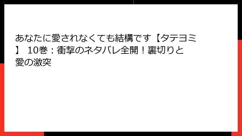 あなたに愛されなくても結構です【タテヨミ】 10巻：衝撃のネタバレ全開！裏切りと愛の激突