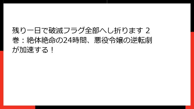 残り一日で破滅フラグ全部へし折ります 2巻：絶体絶命の24時間、悪役令嬢の逆転劇が加速する！