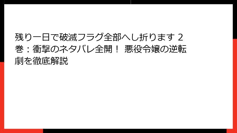 残り一日で破滅フラグ全部へし折ります 2巻：衝撃のネタバレ全開！ 悪役令嬢の逆転劇を徹底解説
