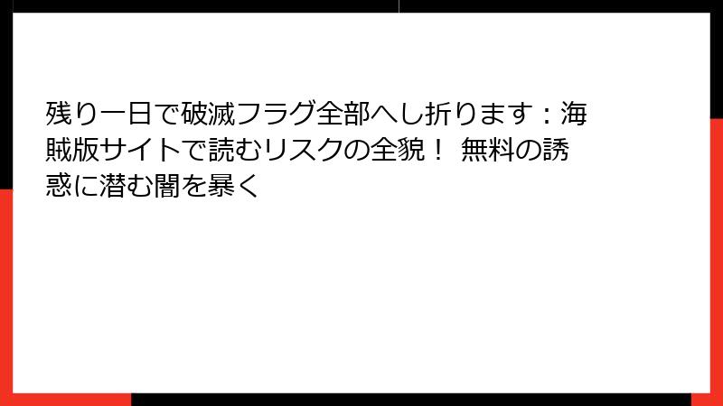 残り一日で破滅フラグ全部へし折ります：海賊版サイトで読むリスクの全貌！ 無料の誘惑に潜む闇を暴く