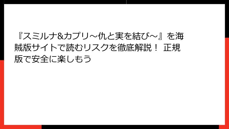 『スミルナ&カプリ～仇と実を結び～』を海賊版サイトで読むリスクを徹底解説！ 正規版で安全に楽しもう