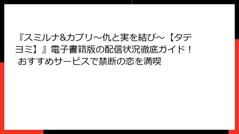 『スミルナ&カプリ～仇と実を結び～【タテヨミ】』電子書籍版の配信状況徹底ガイド！ おすすめサービスで禁断の恋を満喫