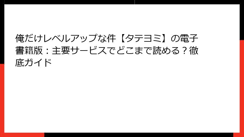 俺だけレベルアップな件【タテヨミ】の電子書籍版：主要サービスでどこまで読める？徹底ガイド