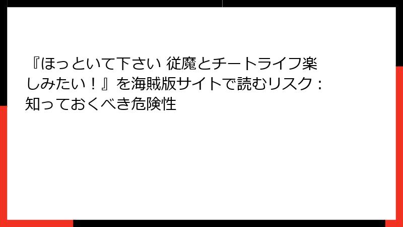 『ほっといて下さい 従魔とチートライフ楽しみたい！』を海賊版サイトで読むリスク：知っておくべき危険性