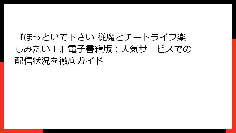 『ほっといて下さい 従魔とチートライフ楽しみたい！』電子書籍版：人気サービスでの配信状況を徹底ガイド
