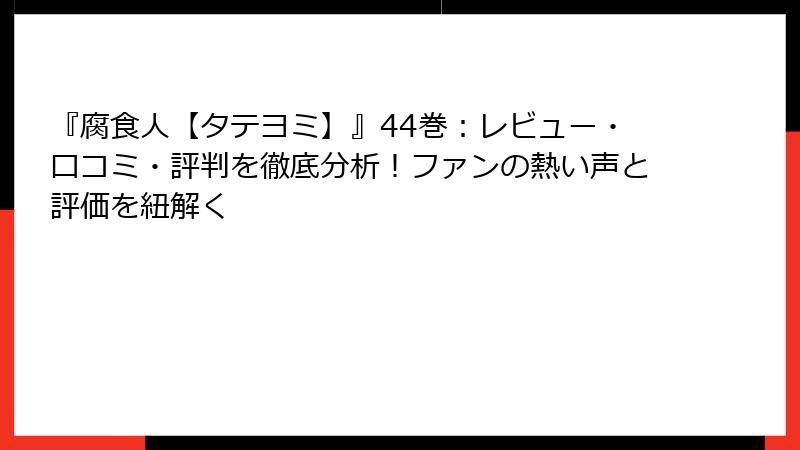 『腐食人【タテヨミ】』44巻：レビュー・口コミ・評判を徹底分析！ファンの熱い声と評価を紐解く