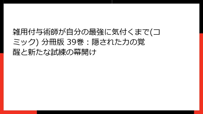雑用付与術師が自分の最強に気付くまで(コミック) 分冊版 39巻：隠された力の覚醒と新たな試練の幕開け