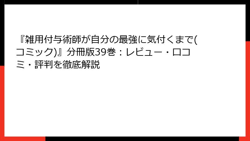 『雑用付与術師が自分の最強に気付くまで(コミック)』分冊版39巻：レビュー・口コミ・評判を徹底解説