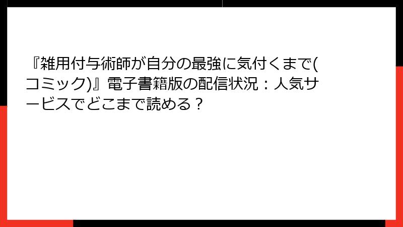 『雑用付与術師が自分の最強に気付くまで(コミック)』電子書籍版の配信状況：人気サービスでどこまで読める？