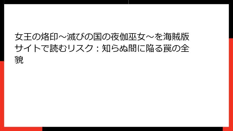 女王の烙印～滅びの国の夜伽巫女～を海賊版サイトで読むリスク：知らぬ間に陥る罠の全貌