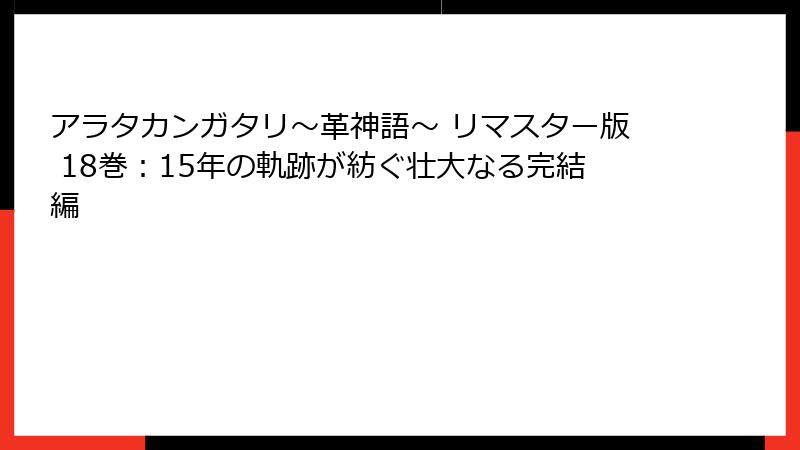 アラタカンガタリ～革神語～ リマスター版 18巻：15年の軌跡が紡ぐ壮大なる完結編