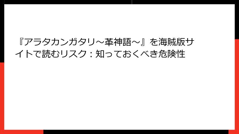 『アラタカンガタリ～革神語～』を海賊版サイトで読むリスク：知っておくべき危険性