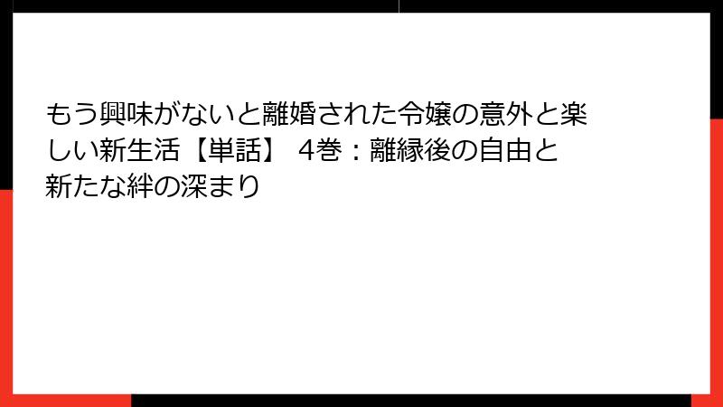 もう興味がないと離婚された令嬢の意外と楽しい新生活【単話】 4巻：離縁後の自由と新たな絆の深まり