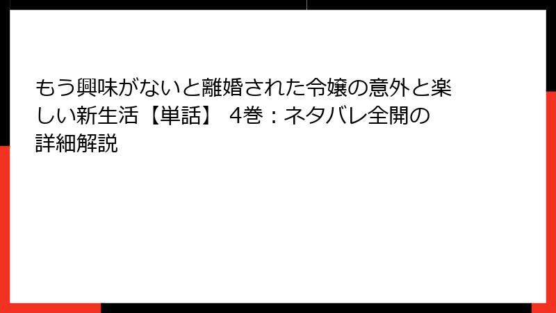 もう興味がないと離婚された令嬢の意外と楽しい新生活【単話】 4巻：ネタバレ全開の詳細解説