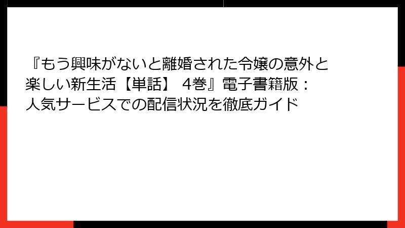 『もう興味がないと離婚された令嬢の意外と楽しい新生活【単話】 4巻』電子書籍版：人気サービスでの配信状況を徹底ガイド