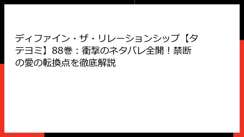 ディファイン・ザ・リレーションシップ【タテヨミ】88巻：衝撃のネタバレ全開！禁断の愛の転換点を徹底解説
