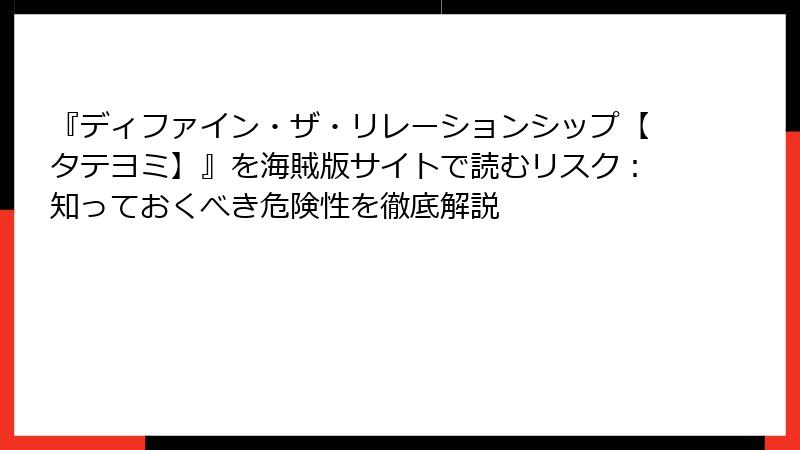 『ディファイン・ザ・リレーションシップ【タテヨミ】』を海賊版サイトで読むリスク：知っておくべき危険性を徹底解説