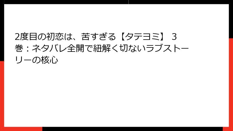 2度目の初恋は、苦すぎる【タテヨミ】 3巻：ネタバレ全開で紐解く切ないラブストーリーの核心