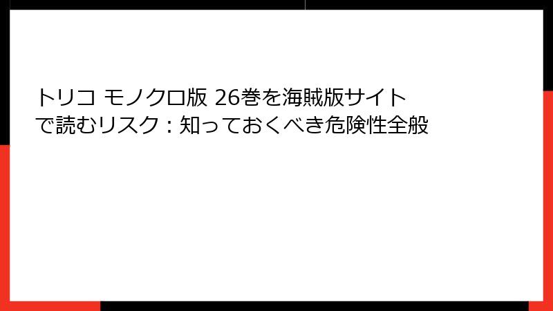 トリコ モノクロ版 26巻を海賊版サイトで読むリスク：知っておくべき危険性全般